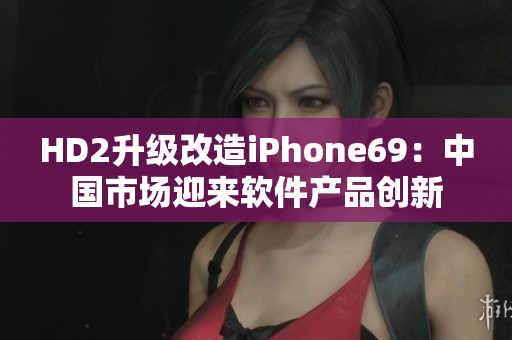 HD2升级改造iPhone69：中国市场迎来软件产品创新