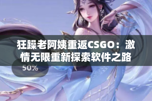 狂躁老阿姨重返CSGO：激情无限重新探索软件之路