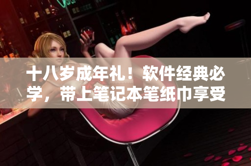 十八岁成年礼！软件经典必学，带上笔记本笔纸巾享受转变