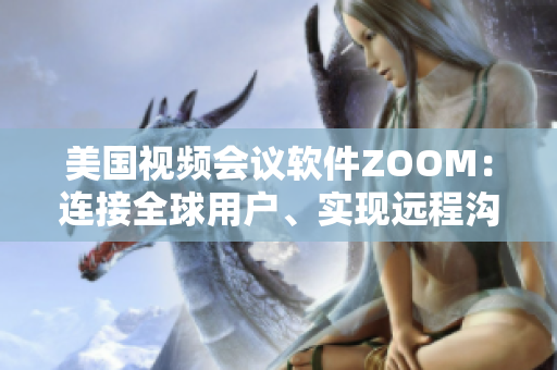 美国视频会议软件ZOOM：连接全球用户、实现远程沟通