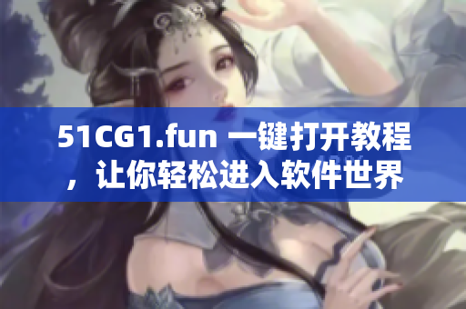 51CG1.fun 一键打开教程，让你轻松进入软件世界