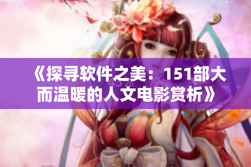 《探寻软件之美：151部大而温暖的人文电影赏析》