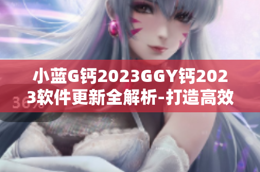 小蓝G钙2023GGY钙2023软件更新全解析-打造高效工作流程