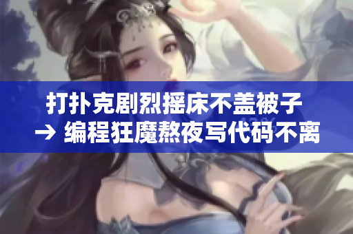 打扑克剧烈摇床不盖被子 → 编程狂魔熬夜写代码不离键盘