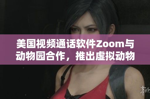 美国视频通话软件Zoom与动物园合作，推出虚拟动物园在线体验