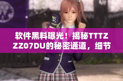 软件黑料曝光！揭秘TTTZZZ07DU的秘密通道，细节曝光！