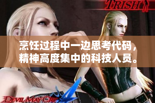 烹饪过程中一边思考代码，精神高度集中的科技人员。