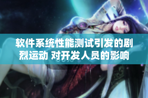 软件系统性能测试引发的剧烈运动 对开发人员的影响