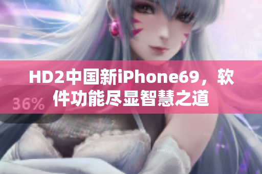 HD2中国新iPhone69，软件功能尽显智慧之道