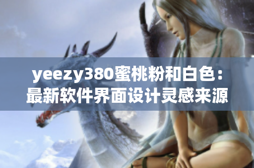 yeezy380蜜桃粉和白色：最新软件界面设计灵感来源【软件界】