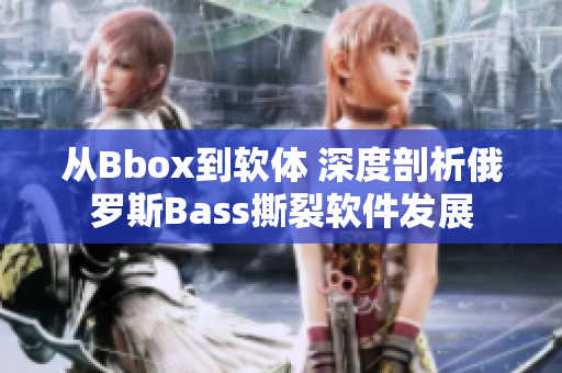 从Bbox到软体 深度剖析俄罗斯Bass撕裂软件发展