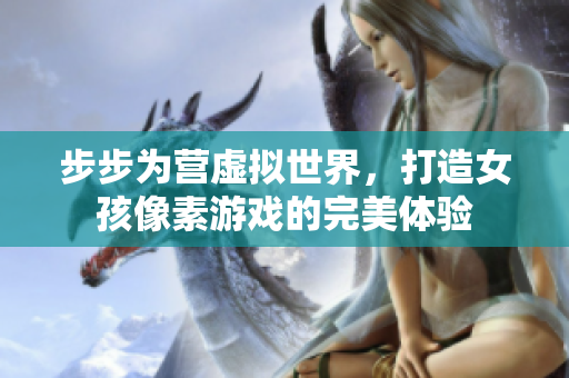 步步为营虚拟世界，打造女孩像素游戏的完美体验