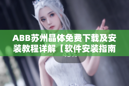 ABB苏州晶体免费下载及安装教程详解【软件安装指南】