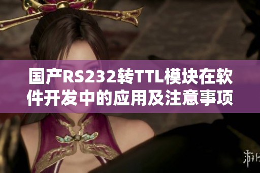 国产RS232转TTL模块在软件开发中的应用及注意事项