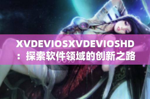 XVDEVIOSXVDEVIOSHD：探索软件领域的创新之路