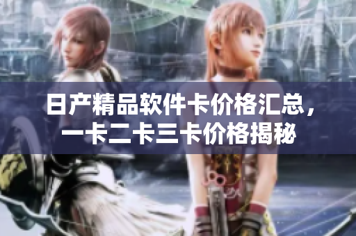 日产精品软件卡价格汇总，一卡二卡三卡价格揭秘