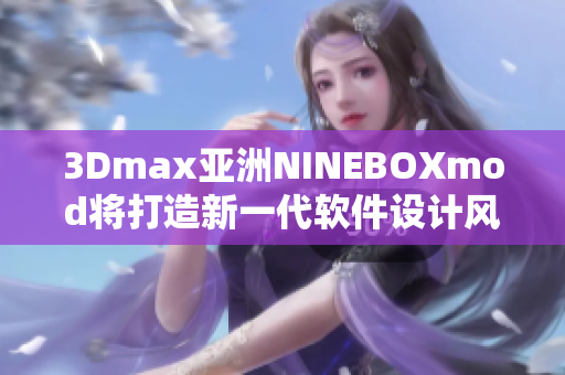 3Dmax亚洲NINEBOXmod将打造新一代软件设计风潮