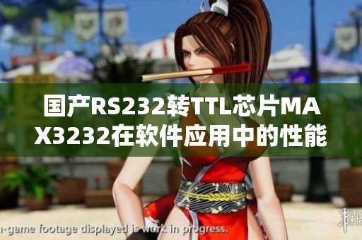 国产RS232转TTL芯片MAX3232在软件应用中的性能分析分享