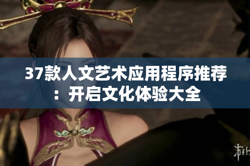 37款人文艺术应用程序推荐：开启文化体验大全