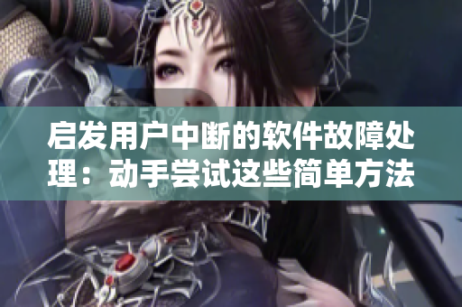 启发用户中断的软件故障处理：动手尝试这些简单方法