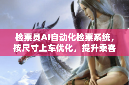 检票员AI自动化检票系统，按尺寸上车优化，提升乘客乘车体验