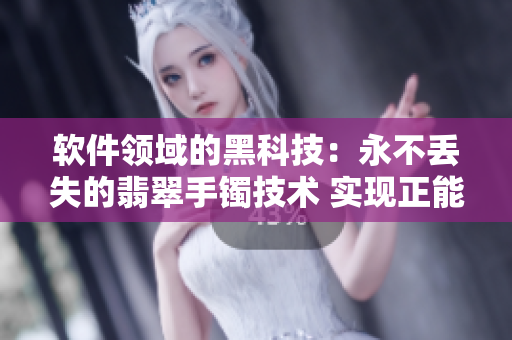 软件领域的黑科技：永不丢失的翡翠手镯技术 实现正能量功能