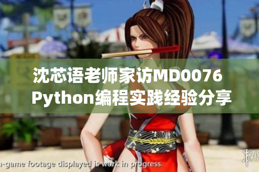 沈芯语老师家访MD0076  Python编程实践经验分享