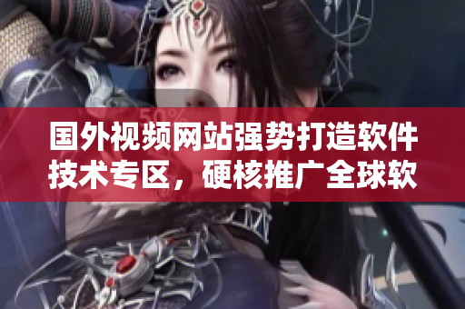 国外视频网站强势打造软件技术专区，硬核推广全球软件开发者平台