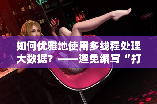 如何优雅地使用多线程处理大数据？——避免编写“打扑克式”代码