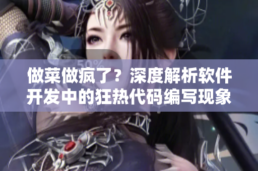 做菜做疯了？深度解析软件开发中的狂热代码编写现象