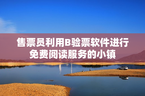 售票员利用B验票软件进行免费阅读服务的小镇