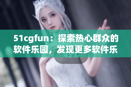 51cgfun：探索热心群众的软件乐园，发现更多软件乐趣