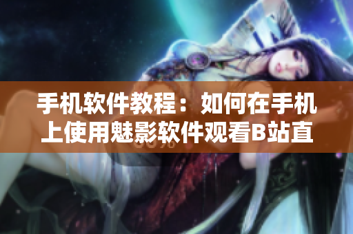 手机软件教程：如何在手机上使用魅影软件观看B站直播
