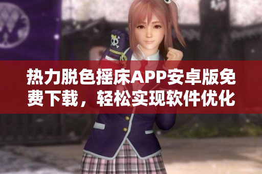 热力脱色摇床APP安卓版免费下载，轻松实现软件优化管理