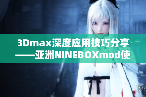 3Dmax深度应用技巧分享——亚洲NINEBOXmod使用指南