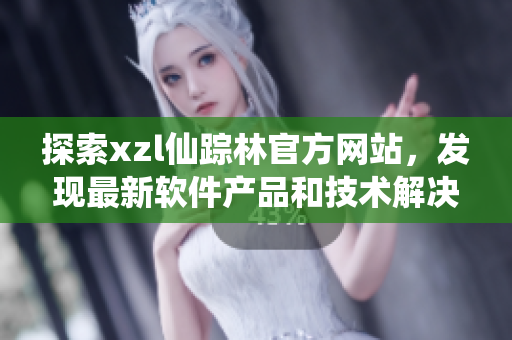 探索xzl仙踪林官方网站，发现最新软件产品和技术解决方案