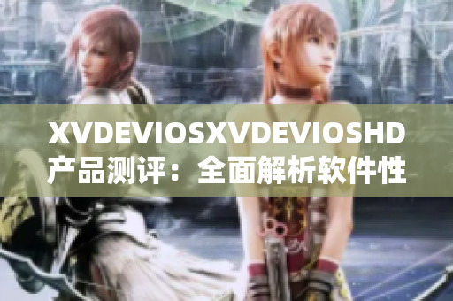 XVDEVIOSXVDEVIOSHD产品测评：全面解析软件性能及功能优劣