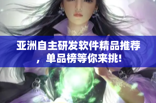 亚洲自主研发软件精品推荐，单品榜等你来挑!