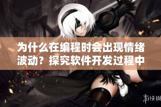 为什么在编程时会出现情绪波动？探究软件开发过程中的焦虑与兴奋