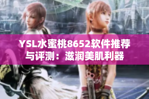 YSL水蜜桃8652软件推荐与评测：滋润美肌利器