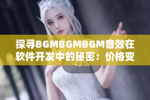 探寻BGMBGMBGM音效在软件开发中的秘密：价格变化与市场需求的关系