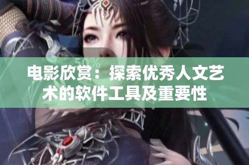 电影欣赏：探索优秀人文艺术的软件工具及重要性