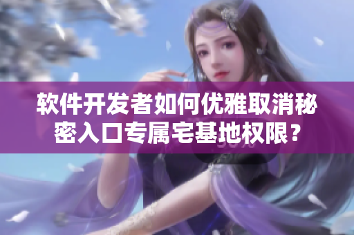 软件开发者如何优雅取消秘密入口专属宅基地权限？