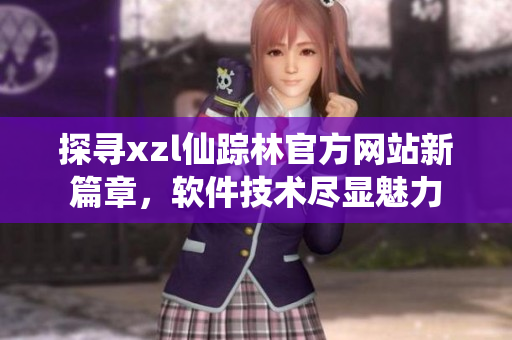 探寻xzl仙踪林官方网站新篇章，软件技术尽显魅力