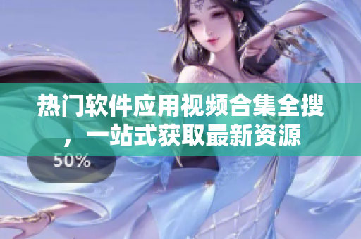 热门软件应用视频合集全搜，一站式获取最新资源