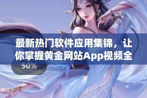 最新热门软件应用集锦，让你掌握黄金网站App视频全家桶