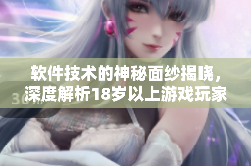 软件技术的神秘面纱揭晓，深度解析18岁以上游戏玩家必读的新近发现
