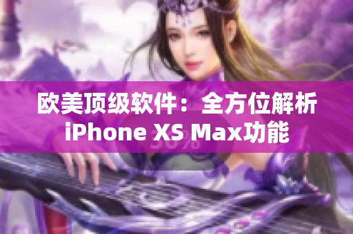 欧美顶级软件：全方位解析iPhone XS Max功能
