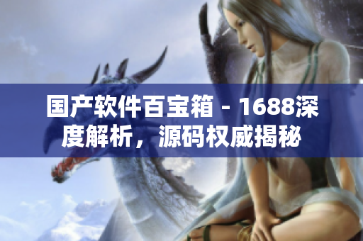 国产软件百宝箱 - 1688深度解析，源码权威揭秘