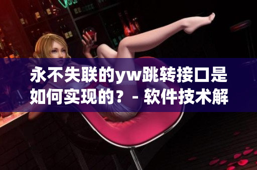 永不失联的yw跳转接口是如何实现的？- 软件技术解析